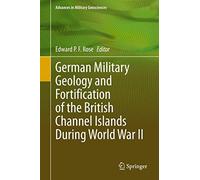 German Military Geology and Fortification of the British Channel Islands During World War II (Advances in Military Geosciences)