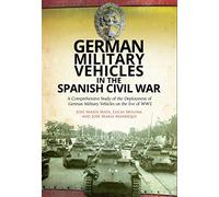 German Military Vehicles in the Spanish Civil War: A Comprehensive Study of the Deployment of German Military Vehicles on the Eve of WW2