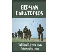 German Paratroops: The Origins Of Airborne Forces In Germany And Europe