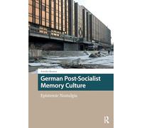 German Post-Socialist Memory Culture: Epistemic Nostalgia (Heritage and Memory Studies)