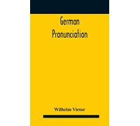 German Pronunciation: Practice And Theory The Best German German Sounds, And How They Are Represented In Spelling The Letters Of The Alphabet, And Their Phonetic Values German Accent - Specimens