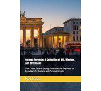 German Proverbs: A Collection of Wit, Wisdom, and Directness: 300+ Classic German Sayings Translated and Explained for Everyday Life, Business, and Personal Growth (The World Wisdom Archive)