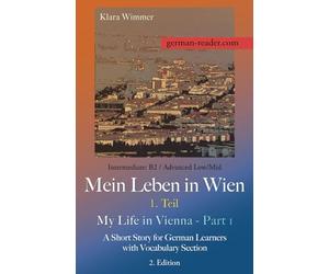 German Reader, Intermediate B2/Advanced Low/Mid - Mein Leben in Wien - 1. Teil / My Life in Vienna - Part 1: A Short Story for German Learners with Vocabulary Section, 2. Edition