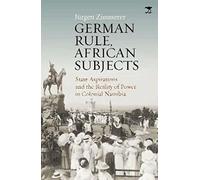German Rule, African Subjects: State Aspirations and the Reality of Power in Colonial Namibia