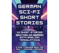 German Sci-Fi Short Stories 10 Short Stories written in German with English Translations: (A Dual-language Book for Adult Language Learners) (German Short Stories (CEFR Leveled Language Learning))