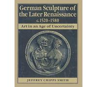 German Sculpture of the Later Renaissance C. 1520-1580 - Art in the Age of Uncertainty: Art in an Age of Uncertainty