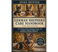 GERMAN SHEPHERD CARE HANDBOOK: The Ultimate Guide to Raising, Training, and Caring for a Happy, Healthy, and Well-Behaved German Shepherd.