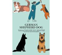 German Shepherd Dog: Build a Lifelong Bond with Your German Shepherd: Train with Love, Respect, and Positive Reinforcement