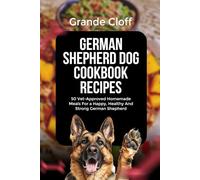 GERMAN SHEPHERD DOG COOKBOOK RECIPES: 50 Vet-Approved Homemade Meals For a Happy, Healthy And Strong German Shepherd