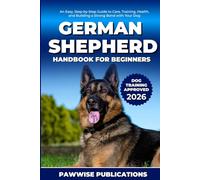 German Shepherd Handbook for Beginners: An Easy, Step-by-Step Guide to Care, Training, Health, and Building a Strong Bond with Your Dog