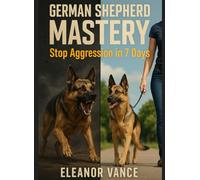 German Shepherd Mastery: Stop Aggression in 7 Days: Puppy to Protection Dog - Obedience Hacks for Reactive Shepherds