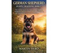 GERMAN SHEPHERD PUPPY TRAINING BIBLE: The Complete Step-by-Step Puppy Training, Obedience, Socialization, Behavior Correction, and Advanced Development for a Well-Behaved, Confident, and Loyal Dog.