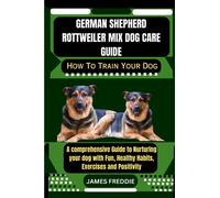 German Shepherd Rottweiler Mix Dog care guide How To Train Your Dog: A comprehensive Guide to Nurturing your dog with Fun, Healthy Habits, ... Heartfelt Tales of Unconditional Devotion)