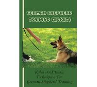 German Shepherd Training Basics: The Ultimate Guide To Training Your German Shepherd Puppy: Commands Behavior Of German Shepherd