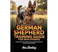 GERMAN SHEPHERD TRAINING GUIDE FOR NEW OWNERS: Raising, Training, and Caring for Your Dog from Puppyhood to Senior Years (With Illustrations)