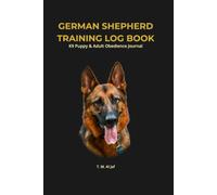 GERMAN SHEPHERD TRAINING LOG BOOK: K9 Puppy & Adult Obedience Journal with 52-Week Training Trackers, Schutzhund Skill Logs, Vaccination Checklists, and Puppy Health Records