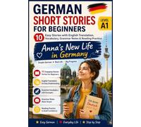 German Short Stories for Beginners: Anna's New Life in Germany: 10 Easy Stories with English Translation, Vocabulary, Grammar Notes & Reading Practice (Level A1 • Book 1) (Learn German with Anna)