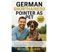 GERMAN SHORTHAIRED POINTER AS PET: The Complete Guide to Raising, Training, Nourishing, and Understanding the German Shorthaired Pointer: From Puppy Foundations to Expert-Level Care