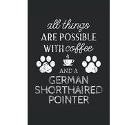 German Shorthaired Pointer Journal Notebook: German Shorthaired Pointer Gifts - All Thins Are Possible With Cofee And Dogs - Blank Lined Notebook to ... Pointer Lover Gift For Women & Men