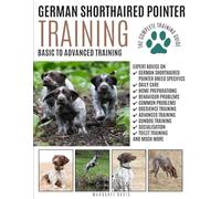 GERMAN SHORTHAIRED POINTER TRAINING: Basic to Advanced Training: The Complete Training Guide