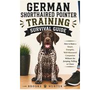 German Shorthaired Pointer Training Survival Guide: A Practical Guide to Raising a Smart, Energetic, Loyal German Shorthaired Pointer Without Losing Your Mind (Dog Training Survival Guide Series)