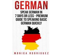 German: Speak German In 7 Days Or Less - Premium Guide To Speaking Basic German Quickly