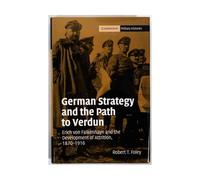 German Strategy and the Path to Verdun: Erich von Falkenhayn and the Development of Attrition, 1870-1916 (Cambridge Military Histories)