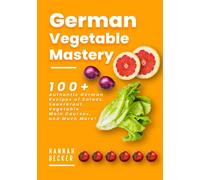 German Vegetable Mastery: 100+ Authentic German Recipes of Salads, Sauerkraut, Vegetable Main Courses, and Much More! (German Cookbook)