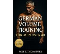 German Volume Training for Men Over 40: Sustainable 10x10 Workouts for Midlife Lifters Focused on Hypertrophy, Recovery, and Longevity: 18 (Strength ... Training for Men in Their 40s, 50s, and 60s)