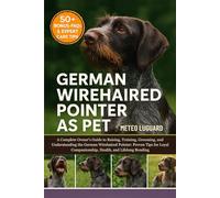 GERMAN WIREHAIRED POINTER AS PET: A Complete Owner’s Guide to Raising, Training, Grooming, and Understanding the German Wirehaired Pointer: Proven ... Companionship, Health, and Lifelong Bonding