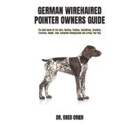 GERMAN WIREHAIRED POINTER OWNERS GUIDE: The Best Guide On The Care, Raising, Feeding, Socializing, Breeding, Exercise, Health, Cost, Complete Management And Loving Your Dog