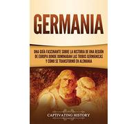 Germania: Una Guía Fascinante sobre la Historia de una Región de Europa Donde Dominaban las Tribus Germánicas y Cómo se Transformó en Alemania