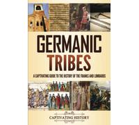Germanic Tribes: A Captivating Guide to the History of the Franks and Lombards (Barbarian Tribes)