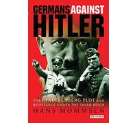 Germans Against Hitler: The Stauffenberg Plot and Resistance Under the Third Reich