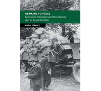 Germans to Poles: Communism, Nationalism and Ethnic Cleansing after the Second World War (New Studies in European History)