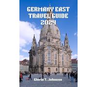 GERMANY EAST TRAVEL GUIDE 2024: The Newest and Most Up-to-Date Insider's Guide to Exploring Berlin, Dresden, Leipzig, and Beyond - Unveiling History, Culture, Nature, and Cuisine (Glorious Travellers)