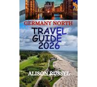 GERMANY NORTH TRAVEL GUIDE 2026: Discover Hamburg, Bremen, Lübeck, Kiel, Rostock, the Baltic Coast, Historic Towns, Local Food, Scenic Routes, and Practical Tips for an Unforgettable Journey