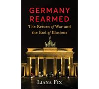 Germany Rearmed: The Return of War and the End of Illusions (New Perspectives on Eastern Europe & Eurasia)