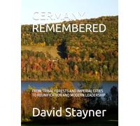 GERMANY REMEMBERED: FROM TRIBAL FORESTS AND IMPERIAL CITIES TO REUNIFICATION AND MODERN LEADERSHIP (Bucket List of Special Places to Remember)