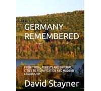 GERMANY REMEMBERED: FROM TRIBAL FORESTS AND IMPERIAL CITIES TO REUNIFICATION AND MODERN LEADERSHIP (Bucket List of Special Places to Remember)