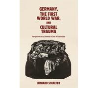 Germany, the First World War, and Cultural Trauma : Perspectives on a Lifeworld in Time of Catastrophe