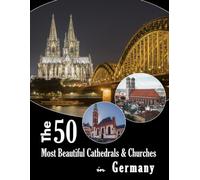 Germany's 50 Most Beautiful Cathedrals & Churches: A breathtaking visual journey across Germany's most magnificent cathedrals and churches (Travel Coffee Table Books)
