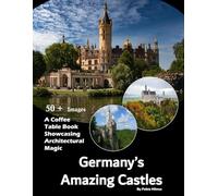 Germany's Amazing Castles: A stunning visual journey through Germany's most breathtaking castles - Also see Neuschwanstein, Burg Eltz, Hohenzollern, ... Wartburg and much more... ((First Edition))