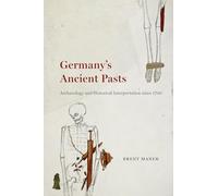 Germany's Ancient Pasts: Archaeology and Historical Interpretation since 1700