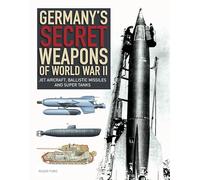 Germany's Secret Weapons of World War II: Jet aircraft, ballistic missiles and super tanks (Illustrated Histories)