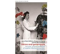 Germs and Governance: The Past, Present and Future of Hospital Infection, Prevention and Control: 27 (Social Histories of Medicine)