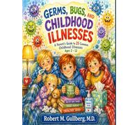 Germs, Bugs, and Childhood Illnesses: A Parent Guide to 25 Common Childhood Illnesses Ages 2-12