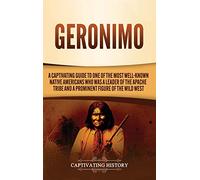Geronimo: A Captivating Guide to One of the Most Well-Known Native Americans Who Was a Leader of the Apache Tribe and a Prominent Figure of the Wild West