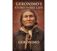 GERONIMO’S STORY OF HIS LIFE: The Autobiography of a Chiricahua Apache Leader