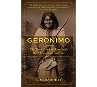 Geronimo: The True Story of America's Most Ferocious Warrior